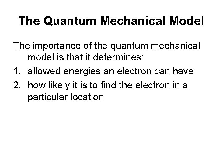 The Quantum Mechanical Model The importance of the quantum mechanical model is that it