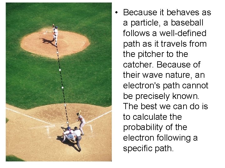  • Because it behaves as a particle, a baseball follows a well-defined path