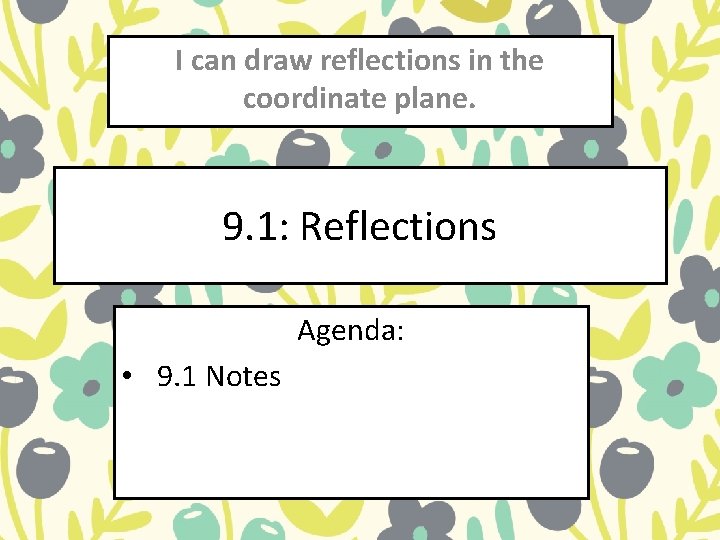 I can draw reflections in the coordinate plane. 9. 1: Reflections Agenda: • 9. I can draw reflections in the coordinate plane. 9. 1: Reflections Agenda: • 9.