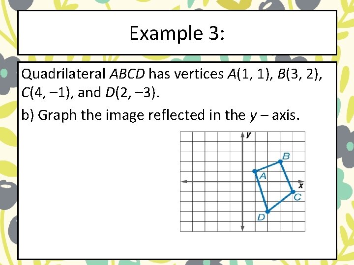 Example 3: Quadrilateral ABCD has vertices A(1, 1), B(3, 2), C(4, – 1), and Example 3: Quadrilateral ABCD has vertices A(1, 1), B(3, 2), C(4, – 1), and