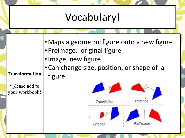 Vocabulary! Transformation *please add to your workbook! • Maps a geometric figure onto a Vocabulary! Transformation *please add to your workbook! • Maps a geometric figure onto a