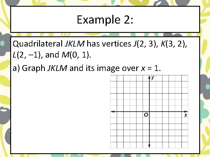 Example 2: Quadrilateral JKLM has vertices J(2, 3), K(3, 2), L(2, – 1), and Example 2: Quadrilateral JKLM has vertices J(2, 3), K(3, 2), L(2, – 1), and