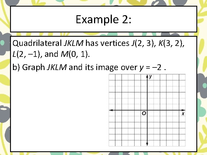 Example 2: Quadrilateral JKLM has vertices J(2, 3), K(3, 2), L(2, – 1), and Example 2: Quadrilateral JKLM has vertices J(2, 3), K(3, 2), L(2, – 1), and
