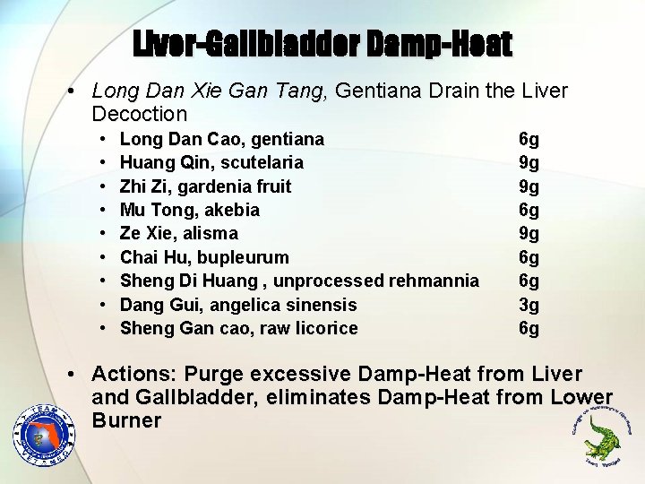 Liver-Gallbladder Damp-Heat • Long Dan Xie Gan Tang, Gentiana Drain the Liver Decoction • Liver-Gallbladder Damp-Heat • Long Dan Xie Gan Tang, Gentiana Drain the Liver Decoction •