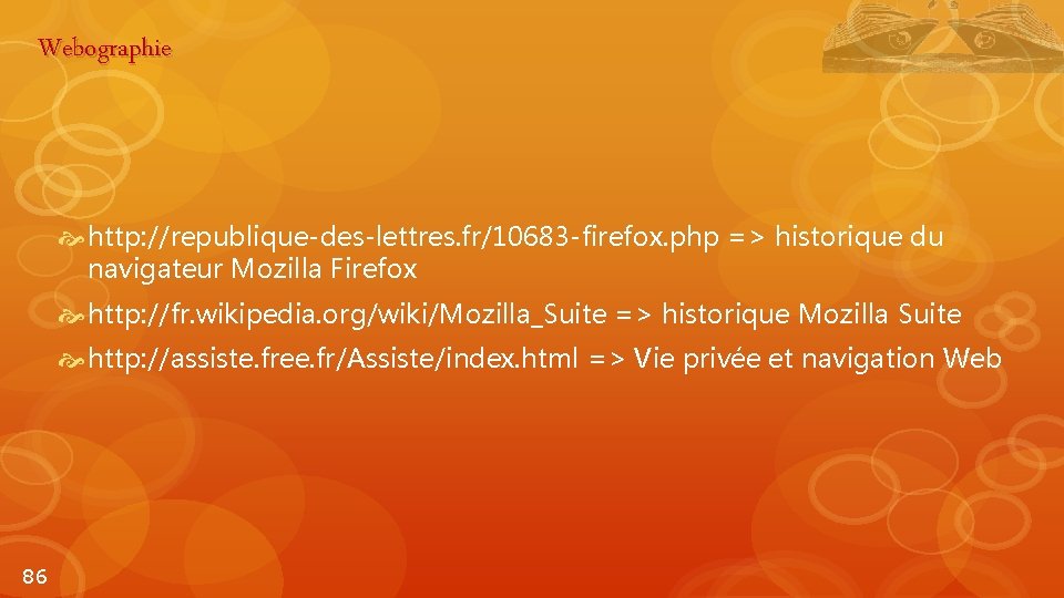 Webographie http: //republique-des-lettres. fr/10683 -firefox. php => historique du navigateur Mozilla Firefox http: //fr.