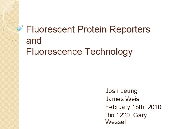 Fluorescent Protein Reporters and Fluorescence Technology Josh Leung James Weis February 18 th, 2010