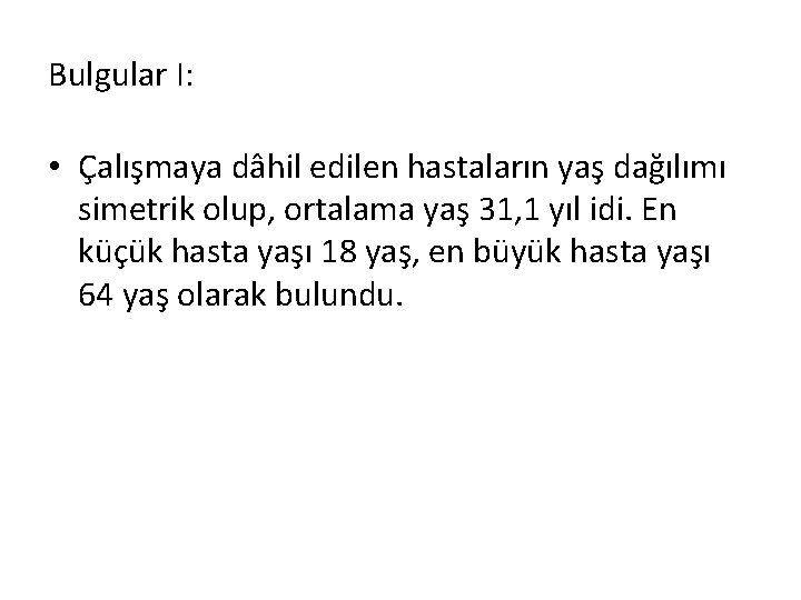 Bulgular I: • Çalışmaya dâhil edilen hastaların yaş dağılımı simetrik olup, ortalama yaş 31,