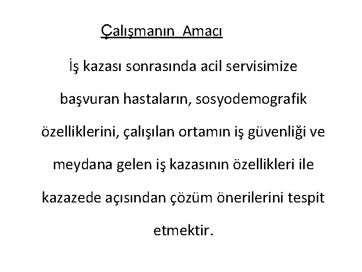 Çalışmanın Amacı İş kazası sonrasında acil servisimize başvuran hastaların, sosyodemografik özelliklerini, çalışılan ortamın iş