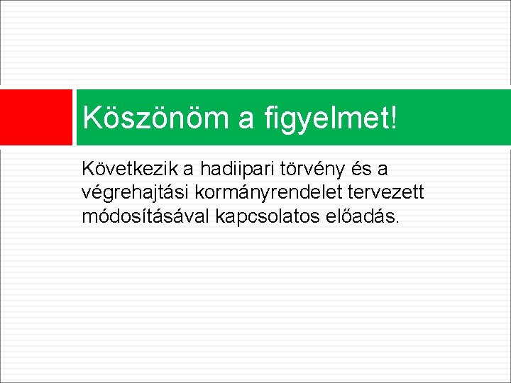 Köszönöm a figyelmet! Következik a hadiipari törvény és a végrehajtási kormányrendelet tervezett módosításával kapcsolatos