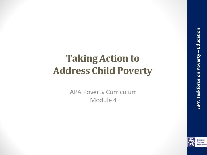 APA Poverty Curriculum Module 4 APA Taskforce on Poverty – Education Taking Action to