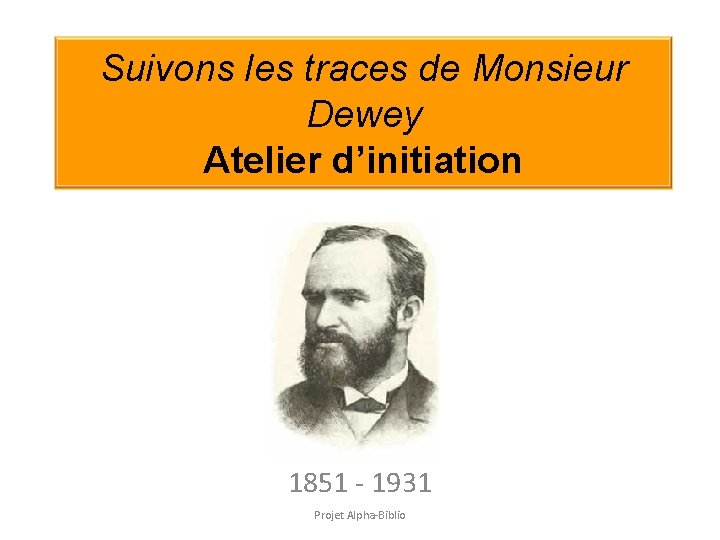 Suivons les traces de Monsieur Dewey Atelier d’initiation 1851 - 1931 Projet Alpha-Biblio Suivons les traces de Monsieur Dewey Atelier d’initiation 1851 - 1931 Projet Alpha-Biblio