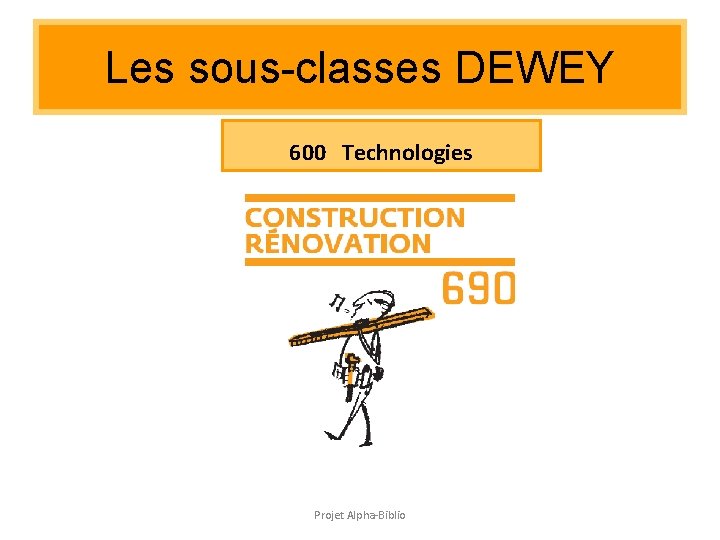 Les sous-classes DEWEY 600 Technologies Projet Alpha-Biblio Les sous-classes DEWEY 600 Technologies Projet Alpha-Biblio