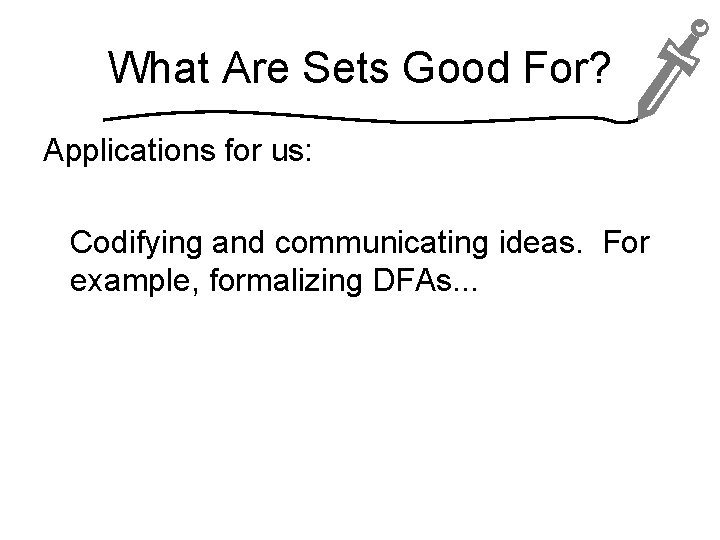 What Are Sets Good For? Applications for us: Codifying and communicating ideas. For example,