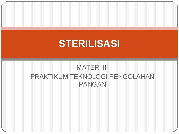 STERILISASI MATERI III PRAKTIKUM TEKNOLOGI PENGOLAHAN PANGAN STERILISASI MATERI III PRAKTIKUM TEKNOLOGI PENGOLAHAN PANGAN