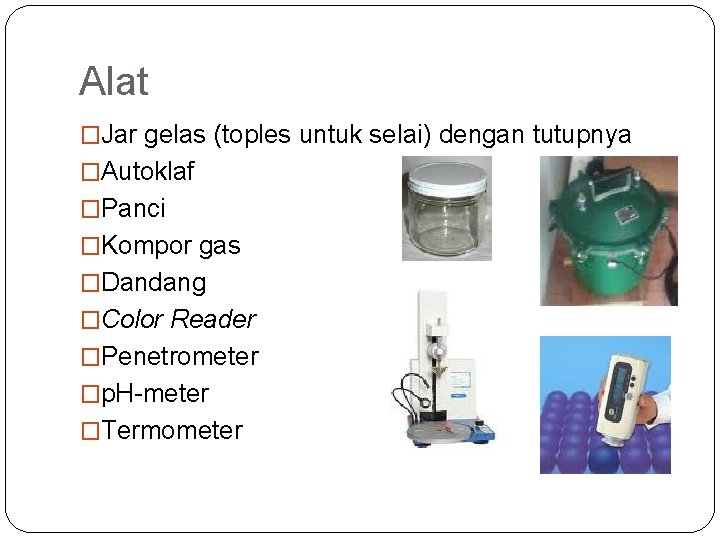 Alat �Jar gelas (toples untuk selai) dengan tutupnya �Autoklaf �Panci �Kompor gas �Dandang �Color