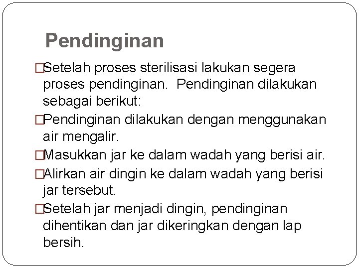 Pendinginan �Setelah proses sterilisasi lakukan segera proses pendinginan. Pendinginan dilakukan sebagai berikut: �Pendinginan dilakukan