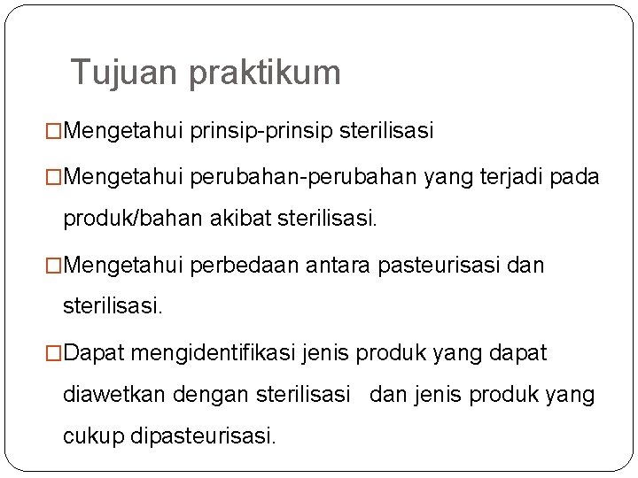 Tujuan praktikum �Mengetahui prinsip-prinsip sterilisasi �Mengetahui perubahan-perubahan yang terjadi pada produk/bahan akibat sterilisasi. �Mengetahui