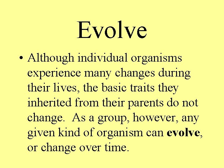 Evolve • Although individual organisms experience many changes during their lives, the basic traits