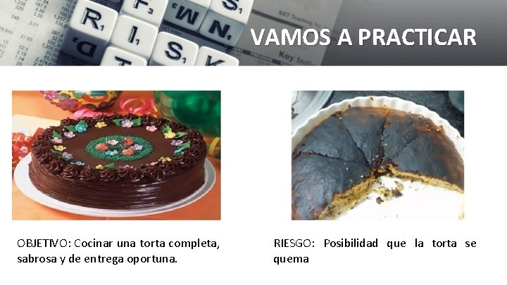 VAMOS A PRACTICAR OBJETIVO: Cocinar una torta completa, sabrosa y de entrega oportuna. RIESGO: