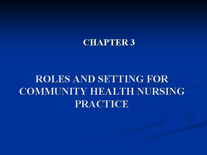 CHAPTER 3 ROLES AND SETTING FOR COMMUNITY HEALTH NURSING PRACTICE CHAPTER 3 ROLES AND SETTING FOR COMMUNITY HEALTH NURSING PRACTICE