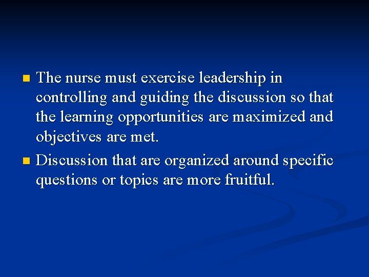 The nurse must exercise leadership in controlling and guiding the discussion so that the The nurse must exercise leadership in controlling and guiding the discussion so that the
