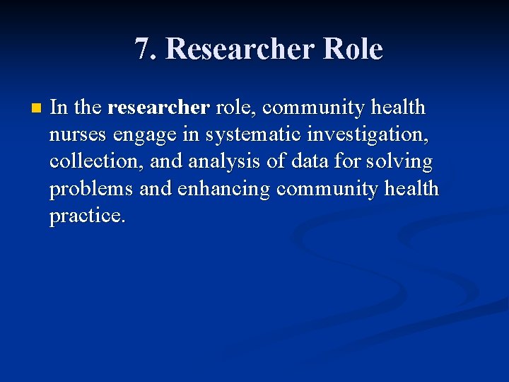 7. Researcher Role n In the researcher role, community health nurses engage in systematic 7. Researcher Role n In the researcher role, community health nurses engage in systematic