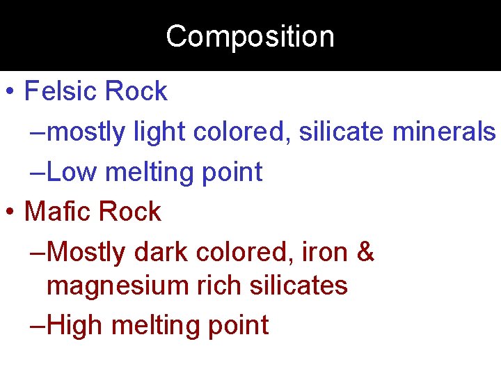 Composition • Felsic Rock –mostly light colored, silicate minerals –Low melting point • Mafic