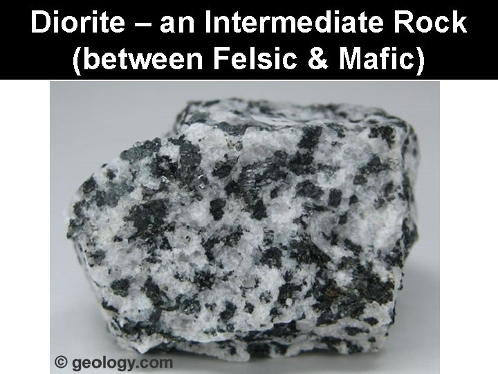 Diorite – an Intermediate Rock (between Felsic & Mafic) 