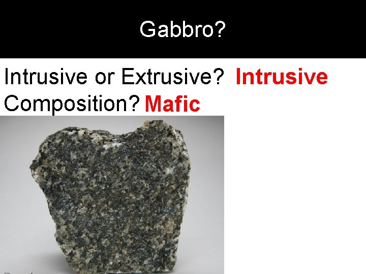 Gabbro? Intrusive or Extrusive? Intrusive Composition? Mafic 