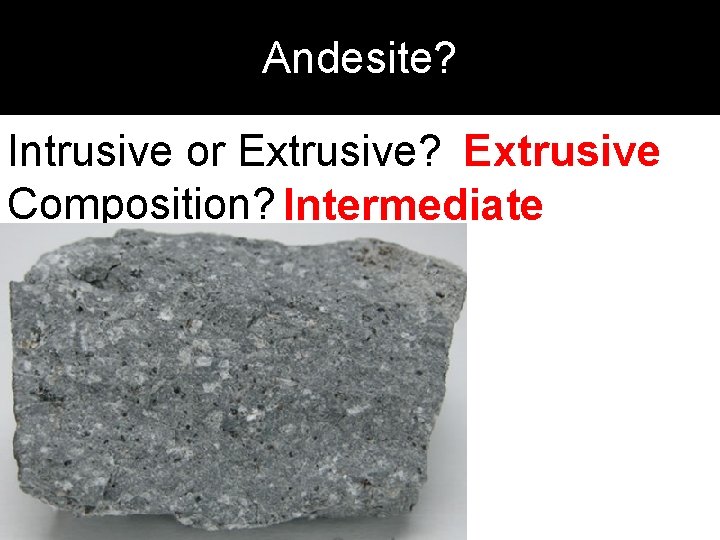 Andesite? Intrusive or Extrusive? Extrusive Composition? Intermediate 