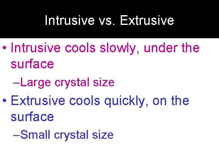 Intrusive vs. Extrusive • Intrusive cools slowly, under the surface –Large crystal size •