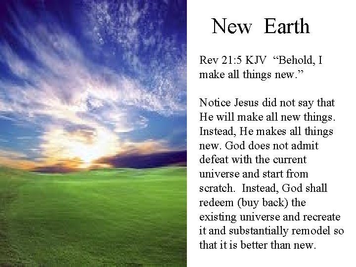 New Earth Rev 21: 5 KJV “Behold, I make all things new. ” Notice