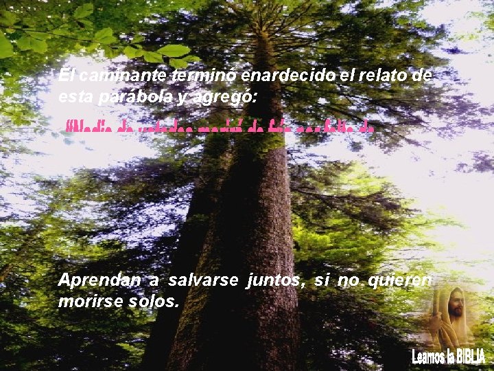 El caminante terminó enardecido el relato de esta parábola y agregó: Aprendan a salvarse