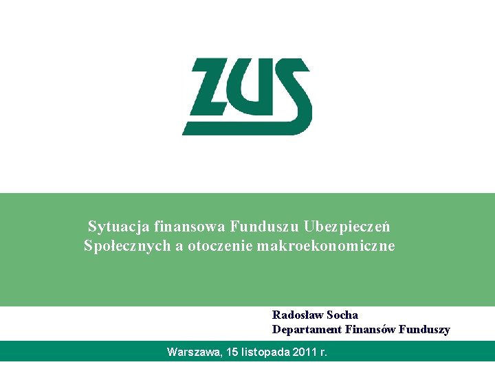Sytuacja finansowa Funduszu Ubezpieczeń Społecznych a otoczenie makroekonomiczne Radosław Socha Departament Finansów Funduszy Warszawa,