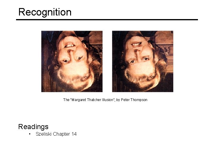 Recognition The “Margaret Thatcher Illusion”, by Peter Thompson Readings • Szeliski Chapter 14 