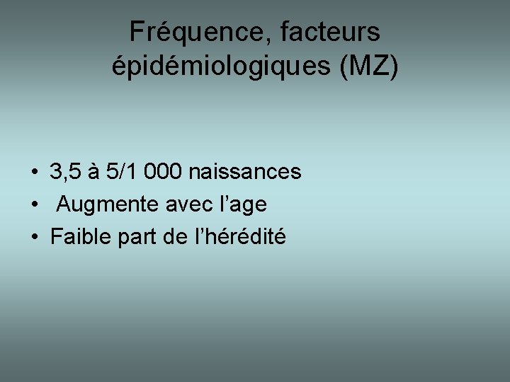 Fréquence, facteurs épidémiologiques (MZ) • 3, 5 à 5/1 000 naissances • Augmente avec