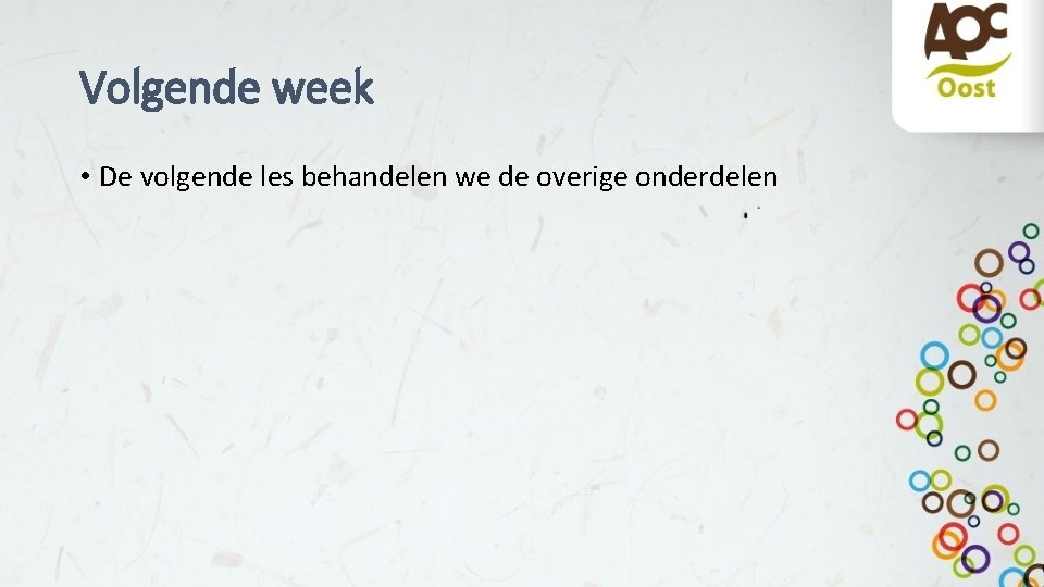 Volgende week • De volgende les behandelen we de overige onderdelen 