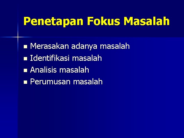 Penetapan Fokus Masalah Merasakan adanya masalah n Identifikasi masalah n Analisis masalah n Perumusan