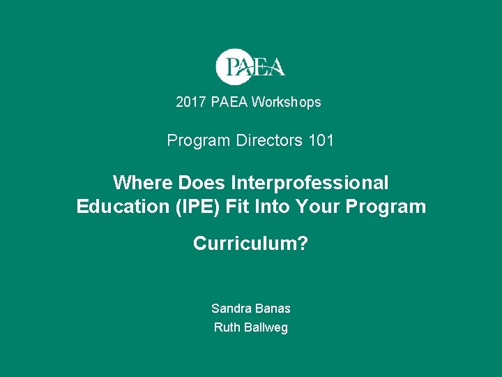 2017 PAEA Workshops Program Directors 101 Where Does Interprofessional Education (IPE) Fit Into Your