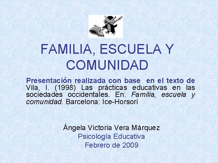 FAMILIA, ESCUELA Y COMUNIDAD Presentación realizada con base en el texto de Vila, I.