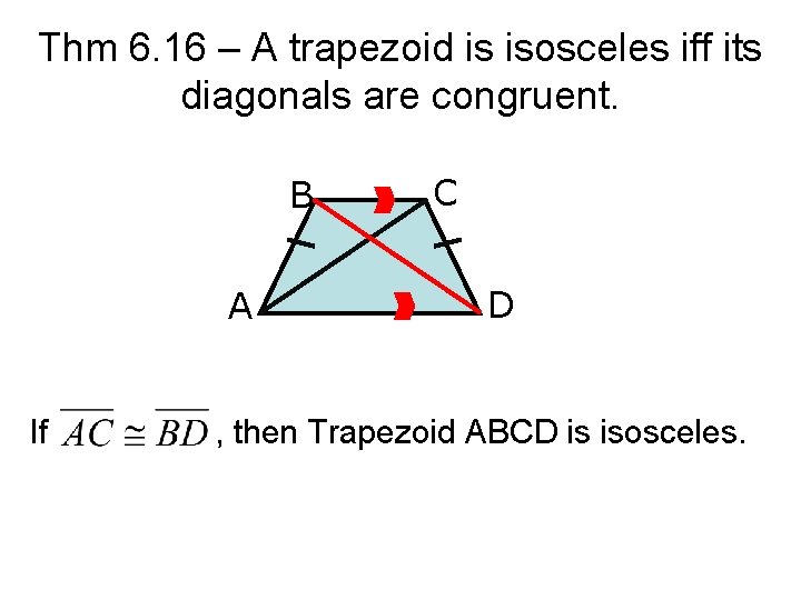 Thm 6. 16 – A trapezoid is isosceles iff its diagonals are congruent. B