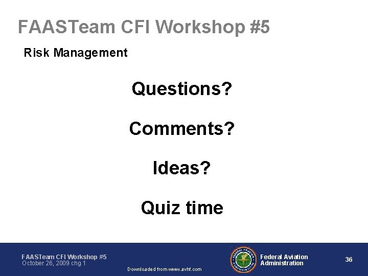 FAASTeam CFI Workshop #5 Risk Management Questions? Comments? Ideas? Quiz time FAASTeam CFI Workshop