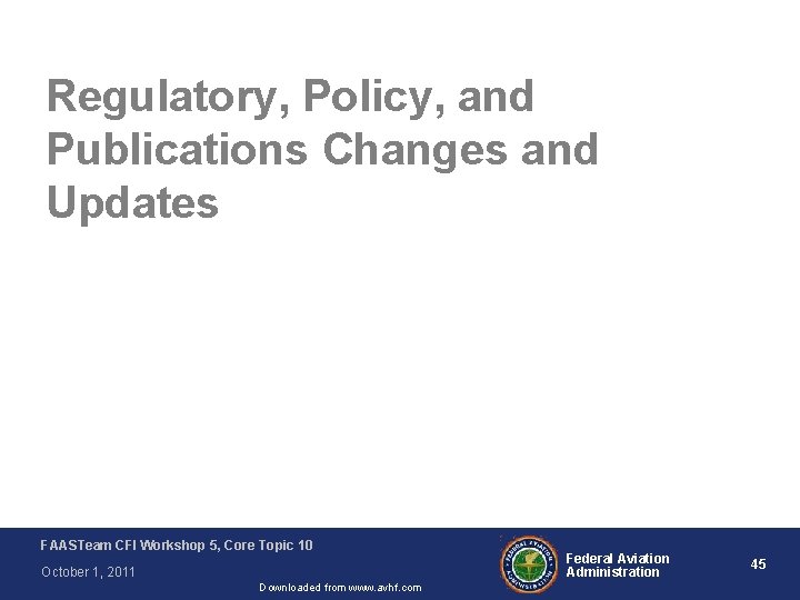 Regulatory, Policy, and Publications Changes and Updates FAASTeam CFI Workshop 5, Core Topic 10