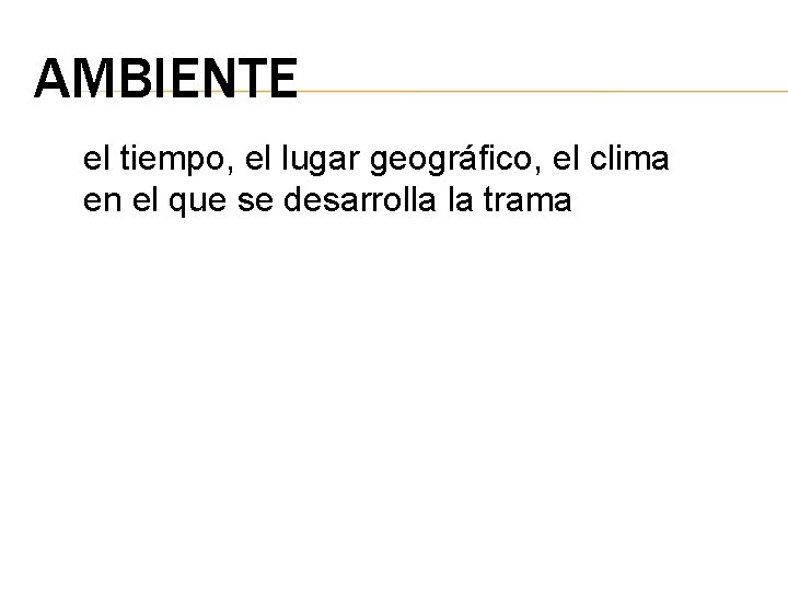 AMBIENTE el tiempo, el lugar geográfico, el clima en el que se desarrolla la