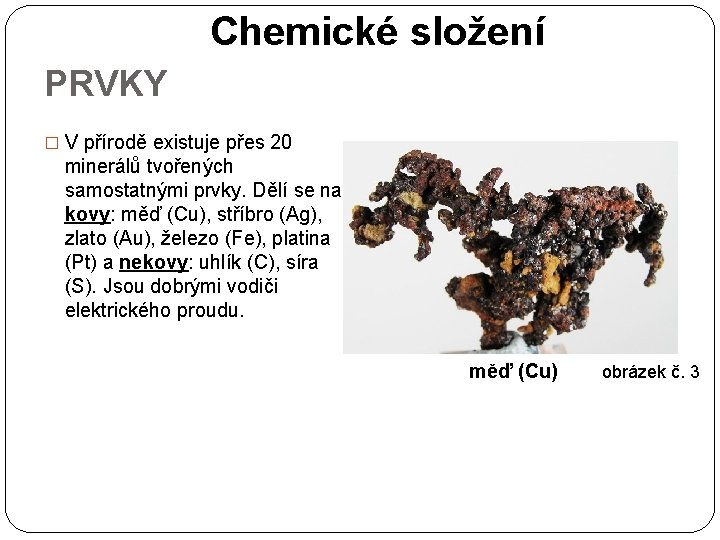 Chemické složení PRVKY � V přírodě existuje přes 20 minerálů tvořených samostatnými prvky. Dělí