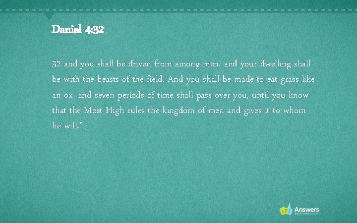 Daniel 4: 32 32 and you shall be driven from among men, and your