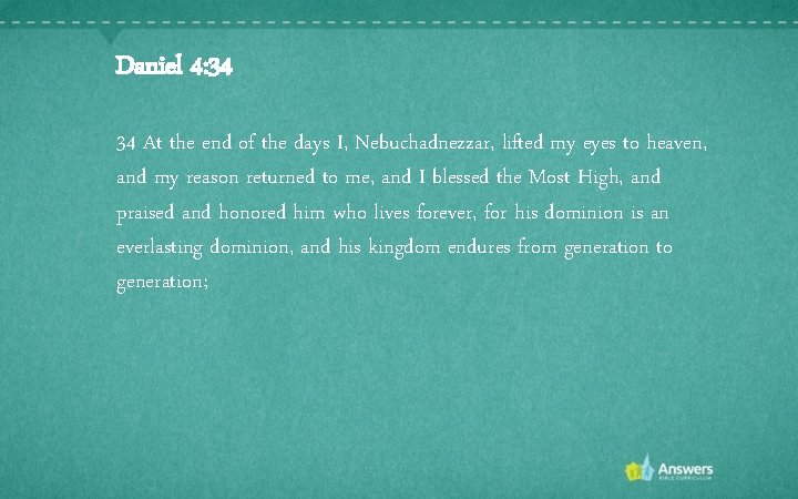 Daniel 4: 34 34 At the end of the days I, Nebuchadnezzar, lifted my