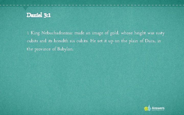 Daniel 3: 1 1 King Nebuchadnezzar made an image of gold, whose height was