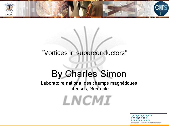 “Vortices in superconductors" By Charles Simon Laboratoire national des champs magnétiques intenses, Grenoble 