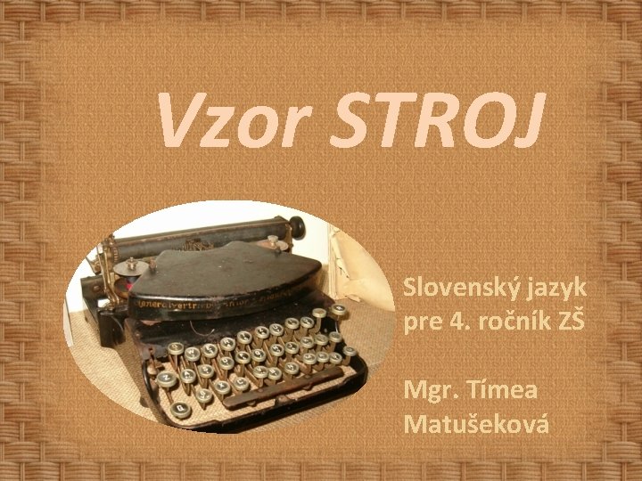 Vzor STROJ Slovenský jazyk pre 4. ročník ZŠ Mgr. Tímea Matušeková 